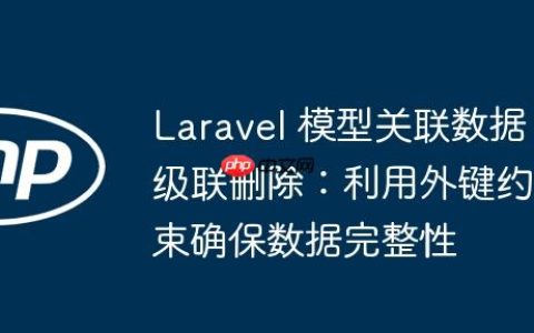 Laravel 模型关联数据级联删除：利用外键约束确保数据完整性