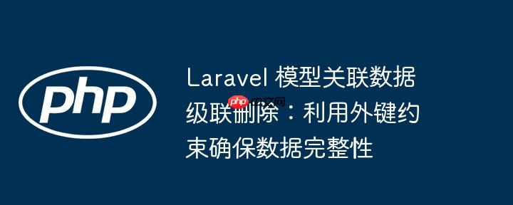 Laravel 模型关联数据级联删除:利用外键约束确保数据完整性