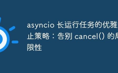 asyncio 长运行任务的优雅终止策略：告别 cancel() 的局限性