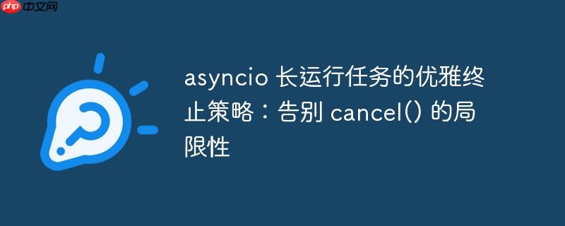 asyncio 长运行任务的优雅终止策略:告别 cancel() 的局限性