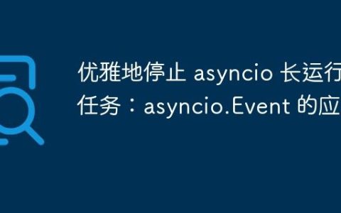 优雅地停止 asyncio 长运行任务：asyncio.Event 的应用
