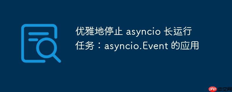 优雅地停止 asyncio 长运行任务:asyncio.Event 的应用