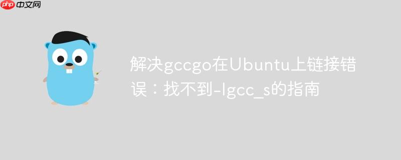 解决gccgo在Ubuntu上链接错误:找不到-lgcc_s的指南