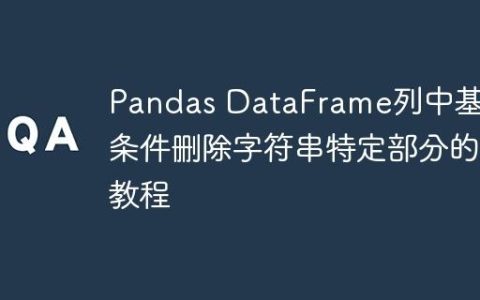 Pandas DataFrame列中基于条件删除字符串特定部分的教程