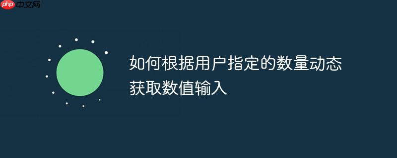 如何根据用户指定的数量动态获取数值输入