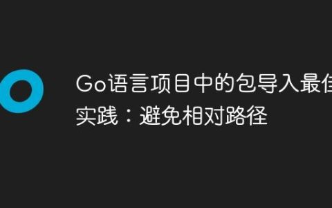 Go语言项目中的包导入最佳实践：避免相对路径
