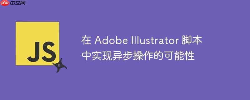 在 adobe illustrator 脚本中实现异步操作的可能性