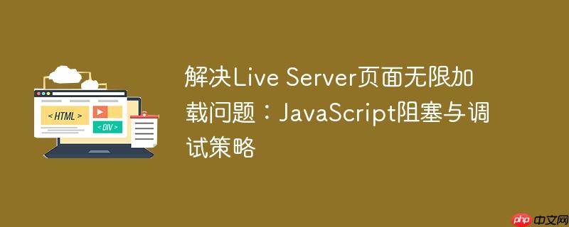 解决Live Server页面无限加载问题：JavaScript阻塞与调试策略