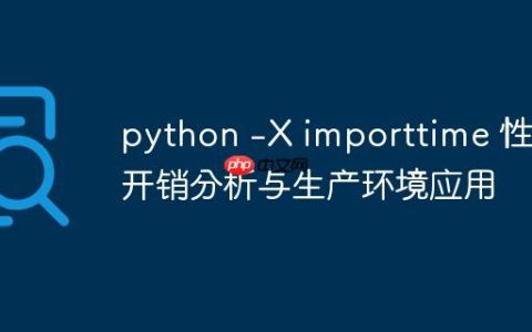 python -X importtime 性能开销分析与生产环境应用