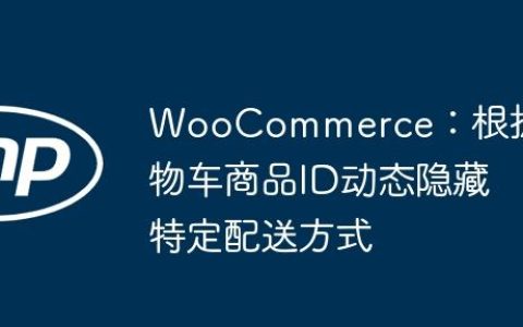 WooCommerce：根据购物车商品ID动态隐藏特定配送方式