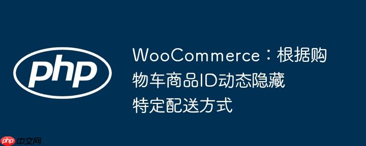 WooCommerce:根据购物车商品ID动态隐藏特定配送方式