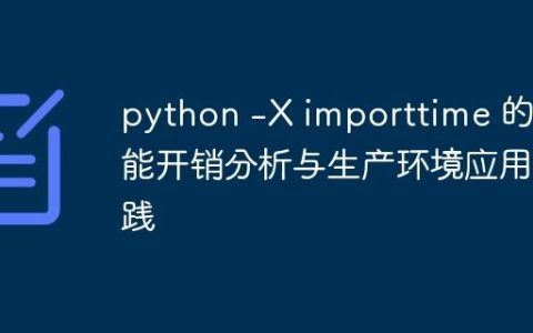 python -X importtime 的性能开销分析与生产环境应用实践