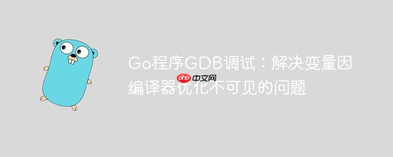 Go程序GDB调试:解决变量因编译器优化不可见的问题