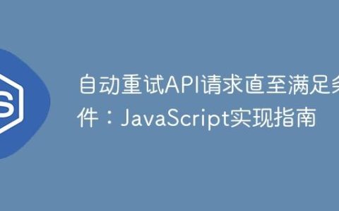 自动重试API请求直至满足条件：JavaScript实现指南