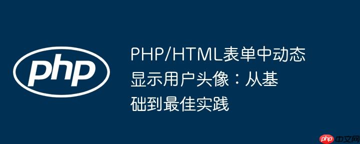 PHP/HTML表单中动态显示用户头像:从基础到最佳实践