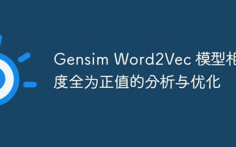 Gensim Word2Vec 模型相似度全为正值的分析与优化
