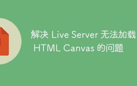 解决 Live Server 无法加载 HTML Canvas 的问题