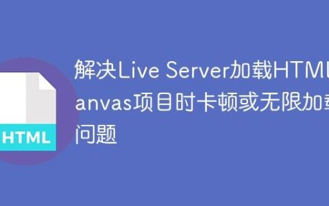 解决Live Server加载HTML/Canvas项目时卡顿或无限加载问题
