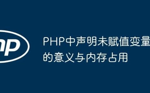 PHP中声明未赋值变量的意义与内存占用