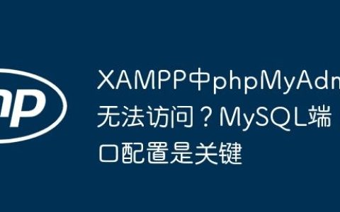 XAMPP中phpMyAdmin无法访问？MySQL端口配置是关键