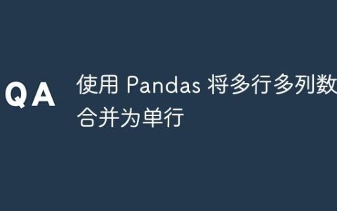 使用 Pandas 将多行多列数据合并为单行