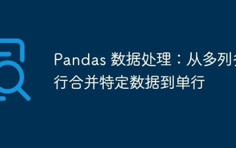 Pandas 数据处理：从多列多行合并特定数据到单行