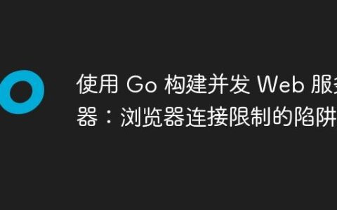 使用 Go 构建并发 Web 服务器：浏览器连接限制的陷阱