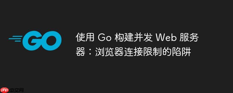 使用 go 构建并发 web 服务器:浏览器连接限制的陷阱