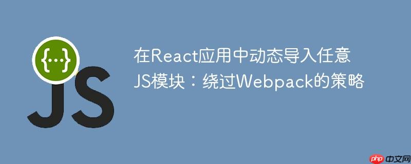 在React应用中动态导入任意JS模块:绕过Webpack的策略