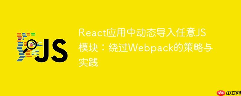 React应用中动态导入任意JS模块:绕过Webpack的策略与实践