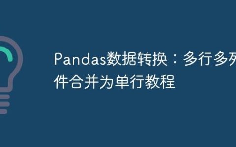 Pandas数据转换：多行多列条件合并为单行教程