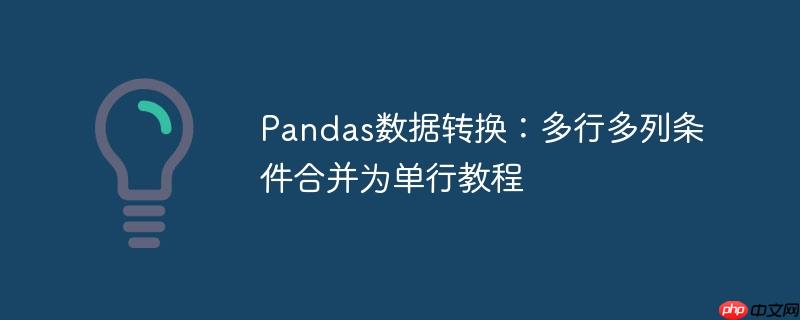 Pandas数据转换:多行多列条件合并为单行教程