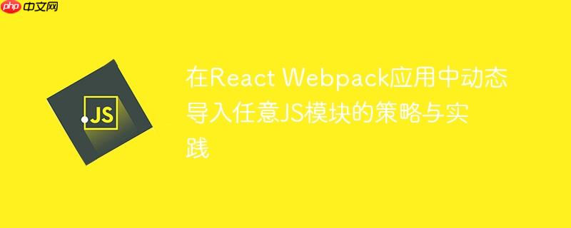 在React Webpack应用中动态导入任意JS模块的策略与实践