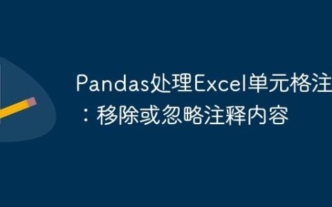 Pandas处理Excel单元格注释：移除或忽略注释内容