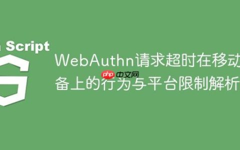 WebAuthn请求超时在移动设备上的行为与平台限制解析