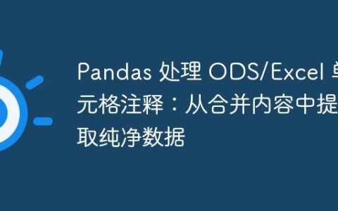 Pandas 处理 ODS/Excel 单元格注释：从合并内容中提取纯净数据
