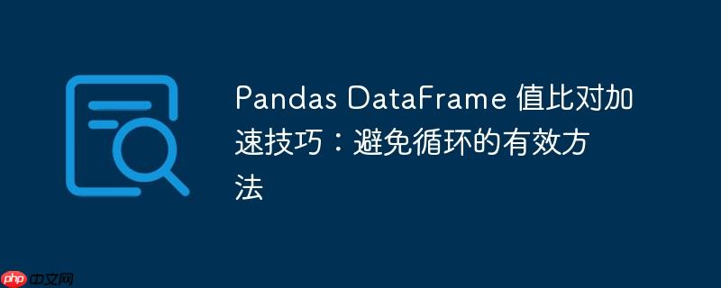 pandas dataframe 值比对加速技巧:避免循环的有效方法