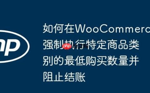 如何在WooCommerce中强制执行特定商品类别的最低购买数量并阻止结账