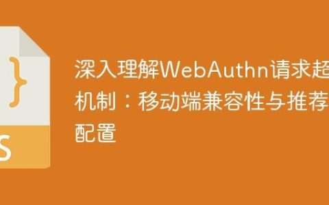 深入理解WebAuthn请求超时机制：移动端兼容性与推荐配置