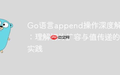 Go语言append操作深度解析：理解切片扩容与值传递的实践