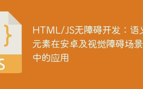 HTML/JS无障碍开发：语义化元素在安卓及视觉障碍场景中的应用