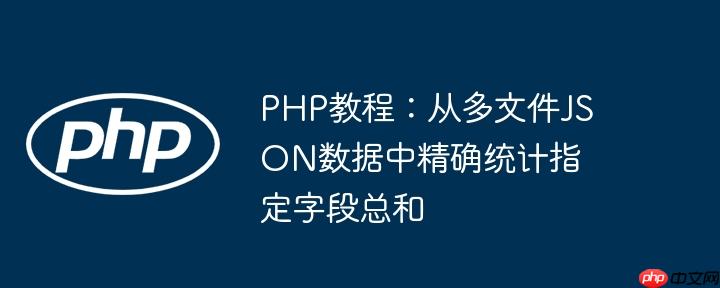 PHP教程:从多文件JSON数据中精确统计指定字段总和