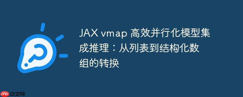 JAX vmap 高效并行化模型集成推理:从列表到结构化数组的转换