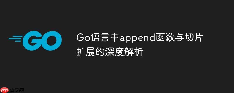 Go语言中append函数与切片扩展的深度解析