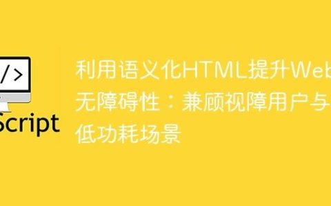 利用语义化HTML提升Web应用无障碍性：兼顾视障用户与低功耗场景