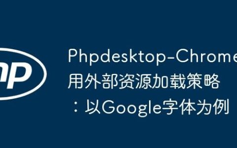 Phpdesktop-Chrome应用外部资源加载策略：以Google字体为例