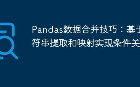 Pandas数据合并技巧：基于字符串提取和映射实现条件关联