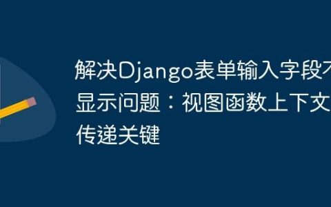 解决Django表单输入字段不显示问题：视图函数上下文传递关键