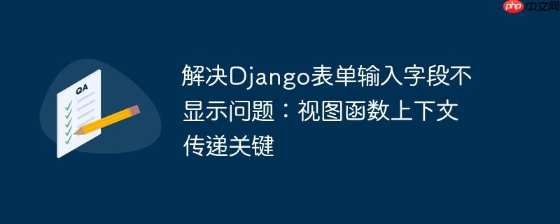 解决Django表单输入字段不显示问题:视图函数上下文传递关键
