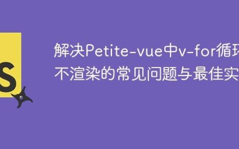 解决Petite-vue中v-for循环不渲染的常见问题与最佳实践